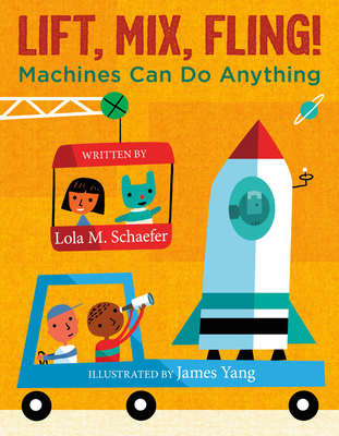 Lift, Mix, Fling!: Machines Can Do Anything - Schaefer, Lola M