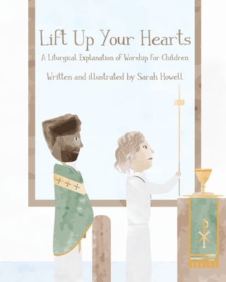 Lift Up Your Hearts: A Liturgical Explanation of Worship for Children - Howell, Sarah