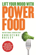 Lift Your Mood with Power Foods: More Than 150 Healthy Foods and Recipes to Change the Way You Think and Feel