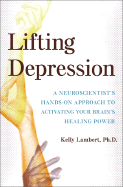 Lifting Depression: A Neuroscientist's Hands-On Approach to Activating Your Brain's Healing Power - Lambert, Kelly