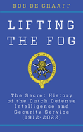 Lifting the Fog: The Secret History of the Dutch Defense Intelligence and Security Service (1912-2022)