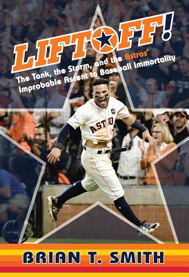 Liftoff!: The Tank, the Storm, and the Astros' Improbable Ascent to Baseball Immortality - Smith, Brian T