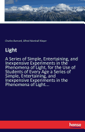 Light: A Series of Simple, Entertaining, and Inexpensive Experiments in the Phenomena of Light, for the Use of Students of Every Age a Series of Simple, Entertaining, and Inexpensive Experiments in the Phenomena of Light...