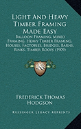 Light And Heavy Timber Framing Made Easy: Balloon Framing, Mixed Framing, Heavy Timber Framing, Houses, Factories, Bridges, Barns, Rinks, Timber Roofs (1909)