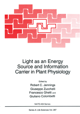 Light as an Energy Source and Information Carrier in Plant Physiology - Jennings, Robert C (Editor), and Zucchelli, Guiseppe (Editor), and Ghetti, Francesco (Editor)