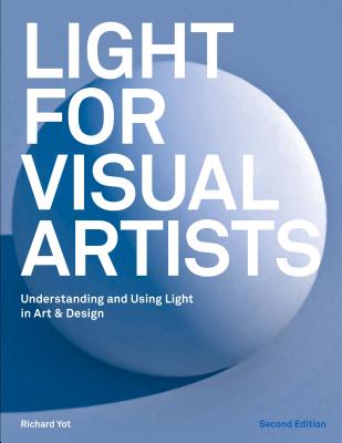 Light for Visual Artists Second Edition: Understanding and Using Light in Art & Design - Yot, Richard