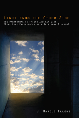 Light from the Other Side: The Paranormal as Friend and Familiar (Real Life Experiences of a Spiritual Pilgrim) - Ellens, Jay Harold, and Roberts, F Morgan (Preface by)