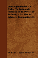 Light Gymnastics - A Guide to Systematic Instruction in Physical Training - For Use in Schools, Gymnasia, Etc.