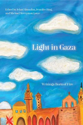 Light in Gaza: Writings Born of Fire - Abusalim, Jehad (Editor), and Bing, Jennifer (Editor), and Merryman-Lotze, Mike (Editor)