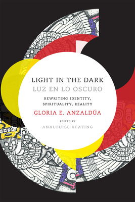 Light in the Dark/Luz en lo Oscuro: Rewriting Identity, Spirituality, Reality - Anzaldua, Gloria