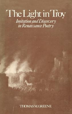 Light in Troy: Imitation and Discovery in Renaissance Poetry - Greene, Thomas M