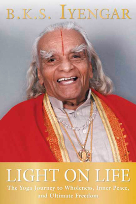 Light on Life: The Yoga Journey to Wholeness, Inner Peace, and Ultimate Freedom - Iyengar, B K S, and Evans, John J, and Abrams, Douglas