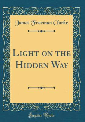 Light on the Hidden Way (Classic Reprint) - Clarke, James Freeman