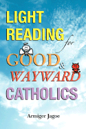 Light Reading for Good & Wayward Catholics