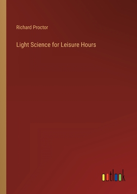 Light Science for Leisure Hours - Proctor, Richard