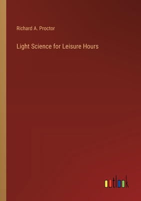 Light Science for Leisure Hours - Proctor, Richard a