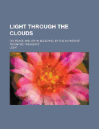 Light Through the Clouds; Or, Peace and Joy in Believing, by the Author of 'Noontide Thoughts'