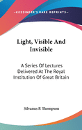 Light, Visible And Invisible: A Series Of Lectures Delivered At The Royal Institution Of Great Britain