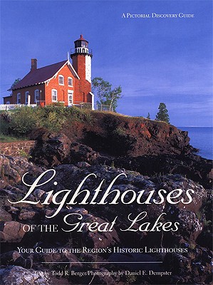 Lighthouses of the Great Lakes: Your Ultimate Guide to the Region's Historic Lighthouses - Berger, Todd R, and Dempster, Daniel E (Photographer)