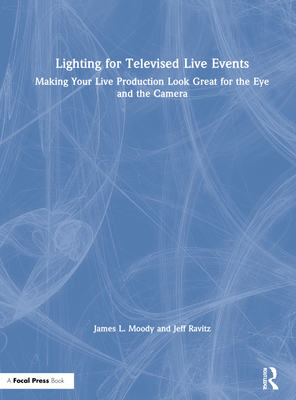 Lighting for Televised Live Events: Making Your Live Production Look Great for the Eye and the Camera - Moody, James L, and Ravitz, Jeff