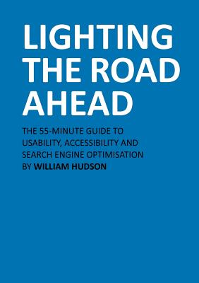 Lighting the Road Ahead: The 55-Minute Guide to Usability, Accessibility and Search Engine Optimisation - Hudson, William