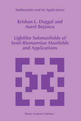 Lightlike Submanifolds of Semi-Riemannian Manifolds and Applications - Duggal, Krishan L., and Bejancu, Aurel