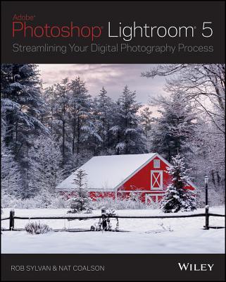 Lightroom 5: Streamlining Your Digital Photography Process - Sylvan, Rob, and Coalson, Nat