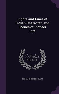 Lights and Lines of Indian Character, and Scenes of Pioneer Life - Clark, Joshua H 1803-1869