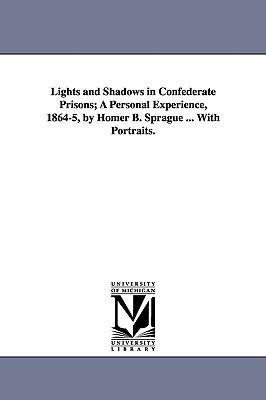Lights and Shadows in Confederate Prisons; A Personal Experience, 1864-5, by Homer B. Sprague ... with Portraits. - Sprague, Homer Baxter, PhD