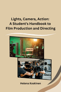 Lights, Camera, Action: A Student's Handbook to Film Production and Directing