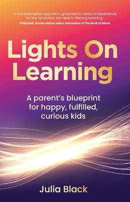 Lights On Learning: A parent's blueprint for happy, fulfilled, curious kids - Black, Julia