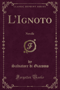 L'Ignoto: Novelle (Classic Reprint)