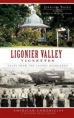 Ligonier Valley Vignettes: Tales from the Laurel Highlands - Sopko, Jennifer, and McQuillis Iscrupe, Shirley G (Foreword by)