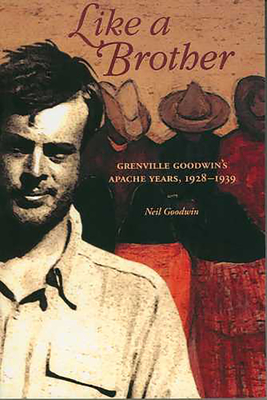 Like a Brother: Grenville Goodwin's Apache Years, 1928-1939 - Goodwin, Neil
