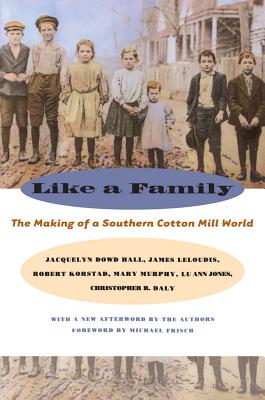 Like a Family: The Making of a Southern Cotton Mill World - Hall, Jacquelyn Dowd, Professor, and Leloudis, James L, and Korstad, Robert R