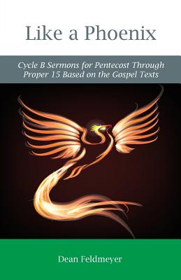 Like a Phoenix: Cycle B Sermons for Pentecost Through Proper 15 Based on the Gospel Texts - Feldmeyer, Dean