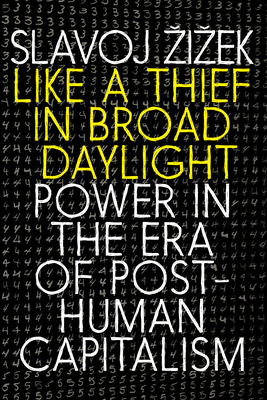 Like a Thief in Broad Daylight: Power in the Era of Post-Human Capitalism - Zizek, Slavoj