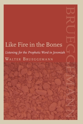 Like Fire in the Bones: Listening for the Prophetic Word in Jeremiah - Brueggemann, Walter, and Miller, Patrick D