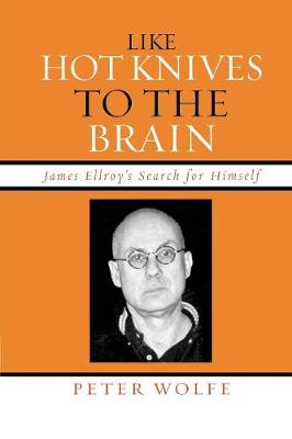 Like Hot Knives to the Brain: James Ellroy's Search for Himself - Wolfe, Peter, Professor, PH.D.