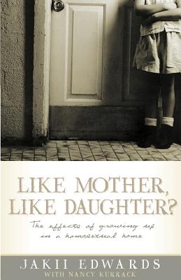 Like Mother, Like Daughter?: The Effects of Growing Up in a Homosexual Home - Edwards, Jakii, and Kurrack, Nancy, and Bernal, Dick, Dr. (Foreword by)