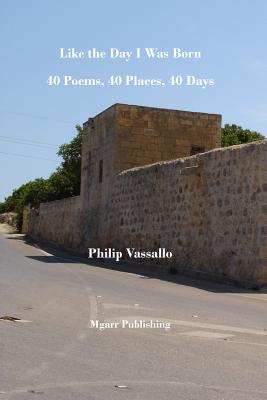 Like the Day I Was Born: 40 Poems, 40 Places, 40 Days - Vassallo, Philip