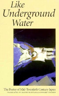 Like Underground Water: The Poetry of Mid-Twentieth Century Japan - Lueders, Edward (Translated by), and Koriyama, Naoshi (Translated by)