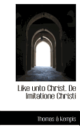 Like Unto Christ. de Imitatione Christi - Kempis, Thomas A