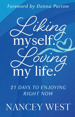 Liking Myself. Loving My Life: 21 Days to Enjoying Right Now - Partow, Donna (Foreword by), and West, Nancey