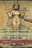 Lilith, Inanna Y Ereshkigal: Historia, Mitolog?a y Religi?n