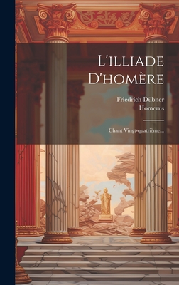 L'Illiade d'Hom?re: Chant Vingt-Quatri?me... - Homerus (Creator), and D?bner, Friedrich