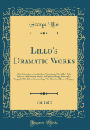 Lillo's Dramatic Works, Vol. 1 of 2: With Memoirs of the Author; Containing Mr. Lillo's Life; Silvia or the Country Burial, an Opera; George Barnwell, a Tragedy; The Life of Scanderbeg; The Christian Hero, a Tragedy (Classic Reprint)