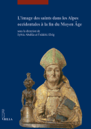 L'Image Des Saints Dans Les Alpes Occidentales a la Fin Du Moyen Age: Actes Du Colloque International Tenu Au Musee Dart Et D'Histoire de Geneve (17-18 Juin 2013)