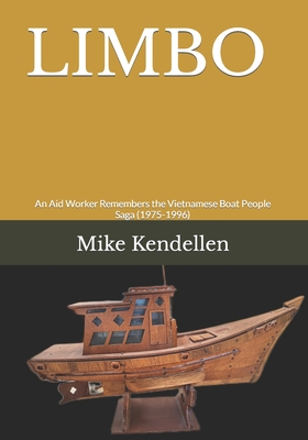 Limbo: An Aid Worker Remembers the Vietnamese Boat People Saga (1975-1996) - Kendellen, Mike