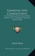 Limekilns And Charlestown: A Historical And Descriptive Sketch Of A Notable Fifeshire Neuk (1903)